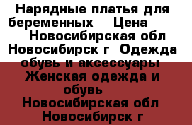 Нарядные платья для беременных. › Цена ­ 3 400 - Новосибирская обл., Новосибирск г. Одежда, обувь и аксессуары » Женская одежда и обувь   . Новосибирская обл.,Новосибирск г.